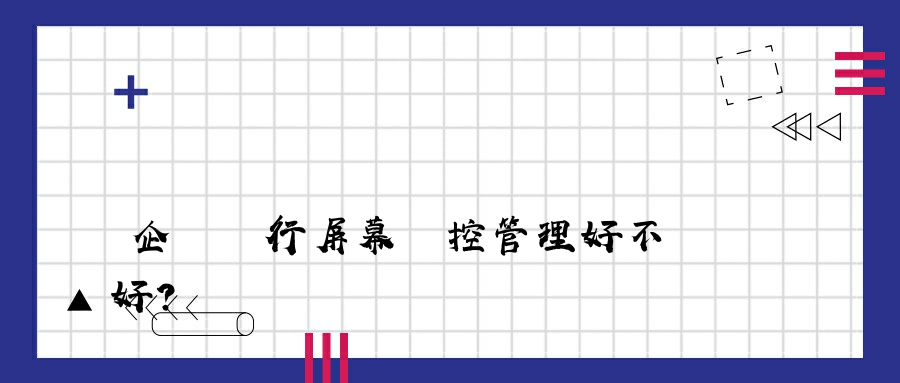 企業進行屏幕監控管理好不好？