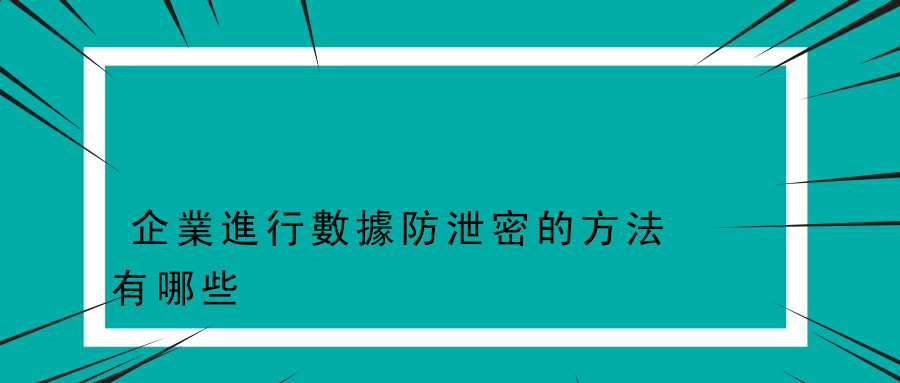 企業進行數據防泄密的方法有哪些