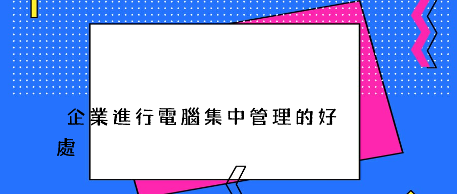 企業進行電腦集中管理的好處