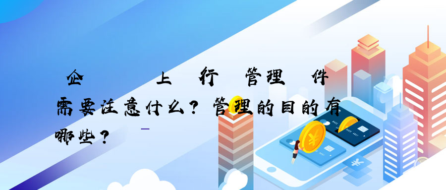 企業選擇上網行為管理軟件需要注意什么？管理的目的有哪些？