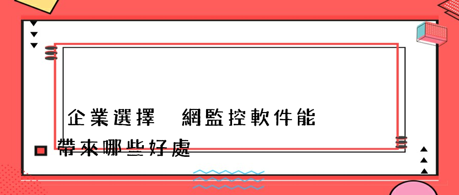 企業選擇內網監控軟件能夠帶來哪些好處