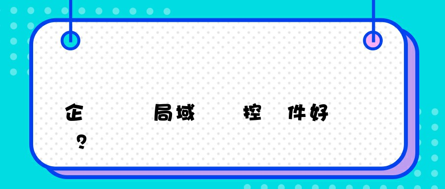 企業選擇局域網監控軟件好嗎？