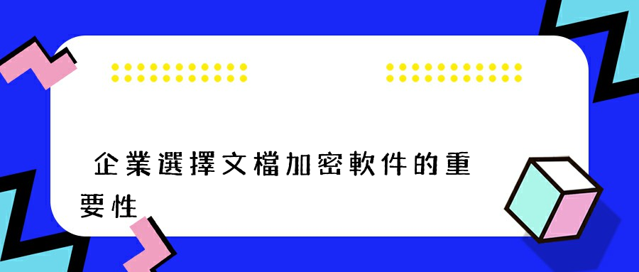 企業選擇文檔加密軟件的重要性