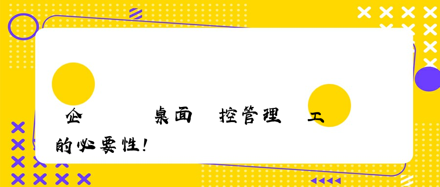 企業選擇桌面監控管理員工的必要性!