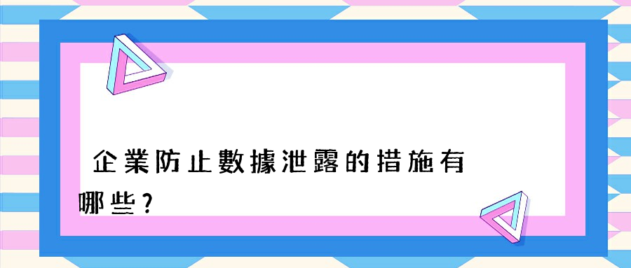 企業防止數據泄露的措施有哪些？