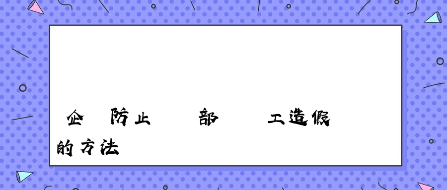 企業防止財務部門員工造假的方法