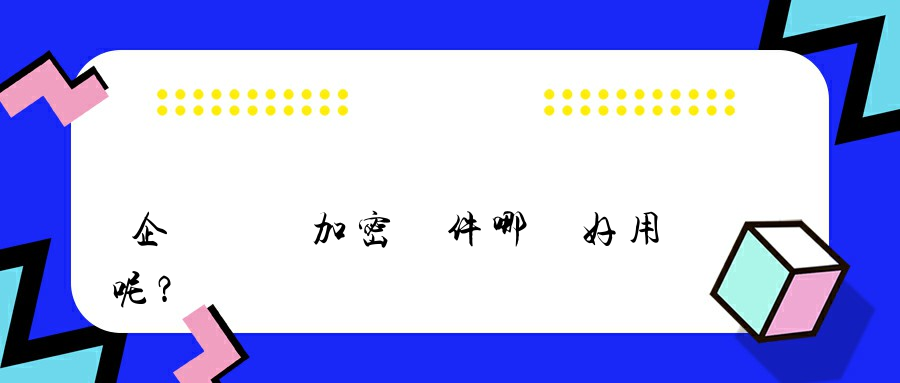 企業電腦加密軟件哪個好用呢？