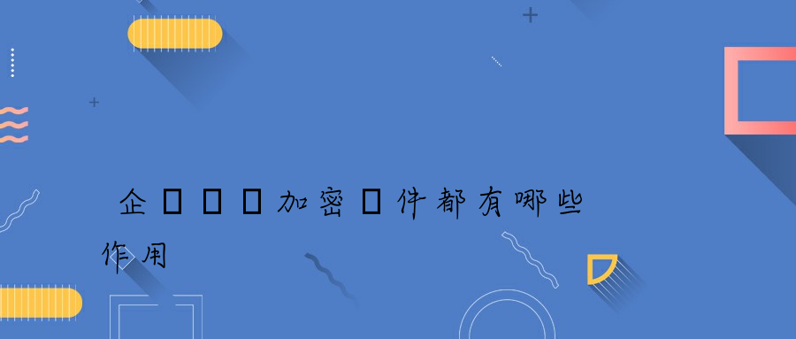 企業電腦加密軟件都有哪些作用