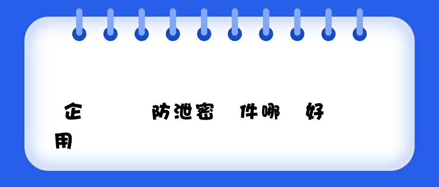 企業電腦防泄密軟件哪個好用