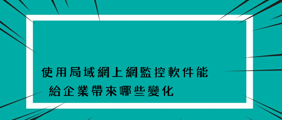 使用局域網上網監控軟件能夠給企業帶來哪些變化