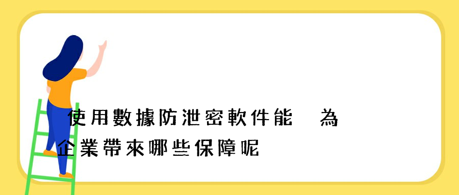 使用數據防泄密軟件能夠為企業帶來哪些保障呢