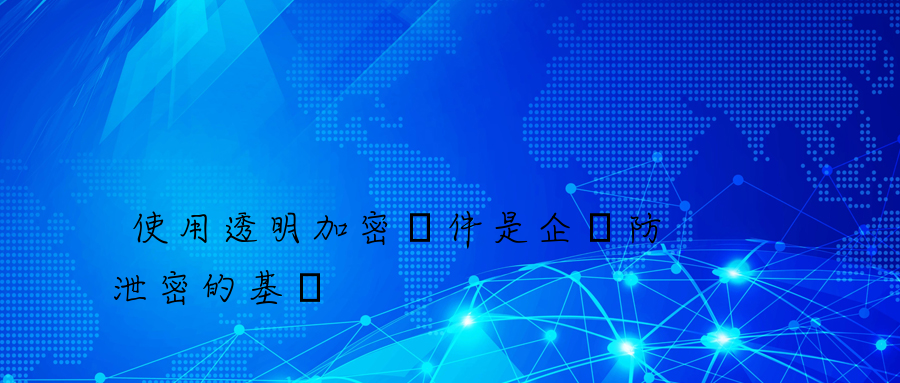 使用透明加密軟件是企業防泄密的基礎