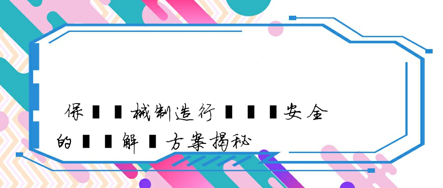 保護機械制造行業圖紙安全的專業解決方案揭秘