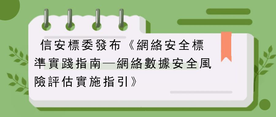 信安標委發布《網絡安全標準實踐指南—網絡數據安全風險評估實施指引》