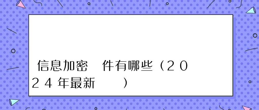 信息加密軟件有哪些（2024年最新盤點）