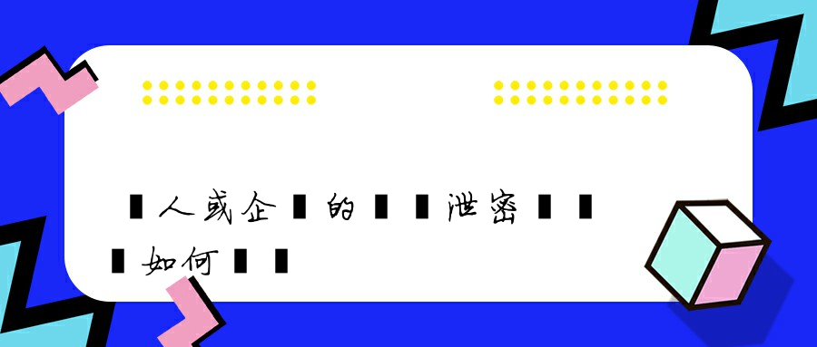 個人或企業的數據泄密風險該如何應對