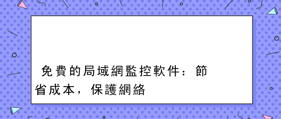 免費的局域網監控軟件：節省成本，保護網絡