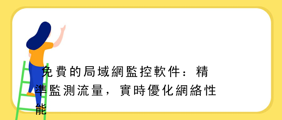 免費的局域網監控軟件：精準監測流量，實時優化網絡性能