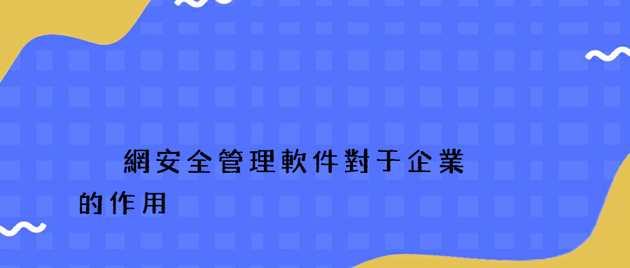 內網安全管理軟件對于企業的作用