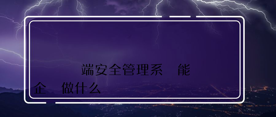 內網終端安全管理系統能為企業做什么