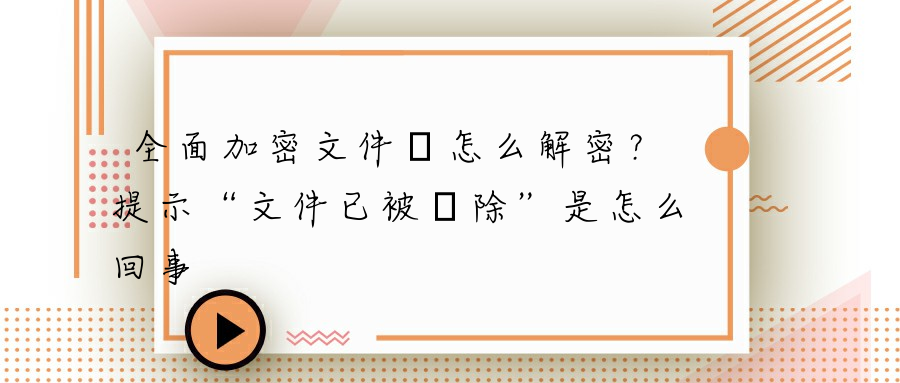 全面加密文件夾怎么解密？提示“文件已被刪除”是怎么回事