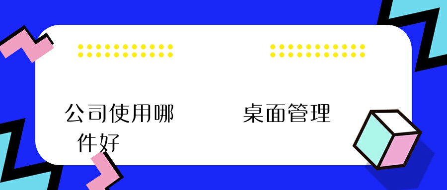 公司使用哪個電腦桌面管理軟件好