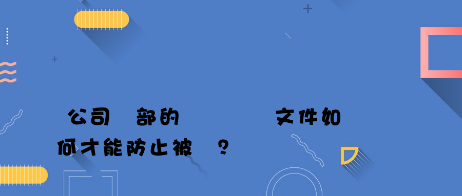 公司內部的設計圖紙文件如何才能防止被盜？