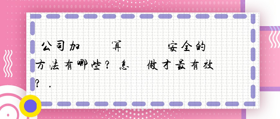 公司加強計算機網絡安全的方法有哪些？怎樣做才最有效？.