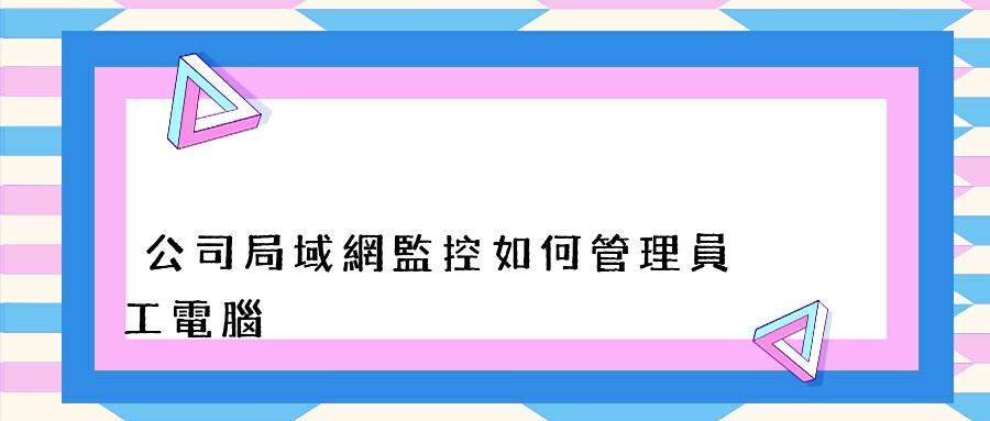 公司局域網監控如何管理員工電腦