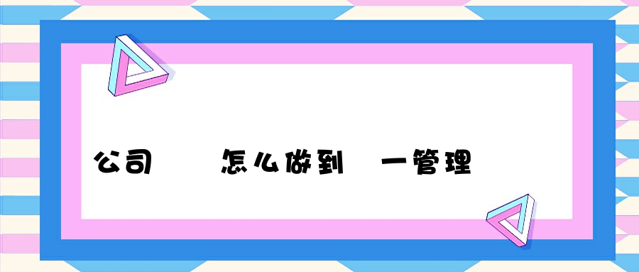 公司電腦怎么做到統一管理