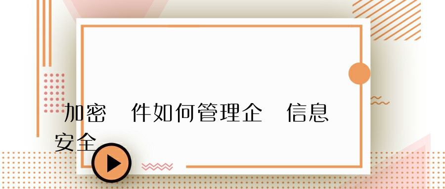 加密軟件如何管理企業信息安全