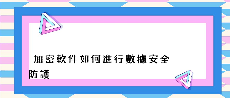 加密軟件如何進行數據安全防護