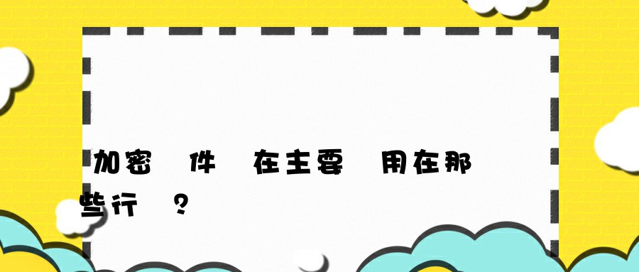 加密軟件現在主要應用在那些行業？