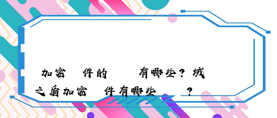 加密軟件的優勢有哪些？域之盾加密軟件有哪些優勢？