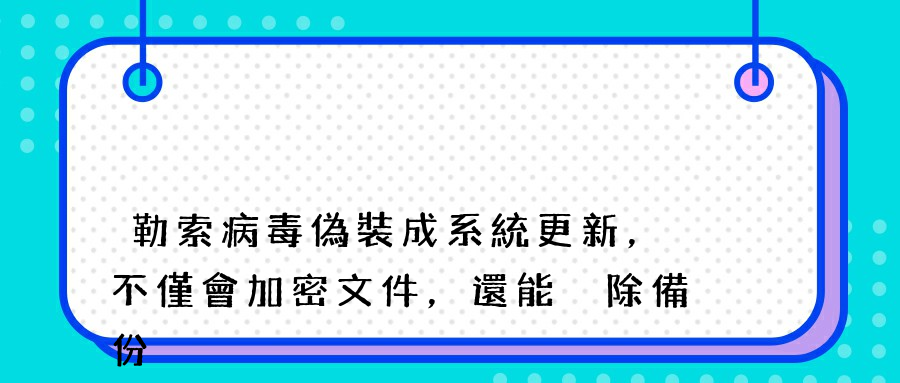 勒索病毒偽裝成系統更新，不僅會加密文件，還能刪除備份