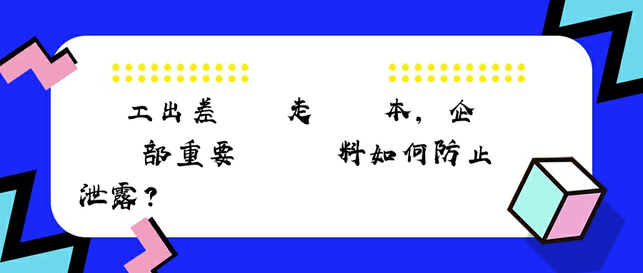 員工出差時帶走筆記本，企業內部重要數據資料如何防止泄露？