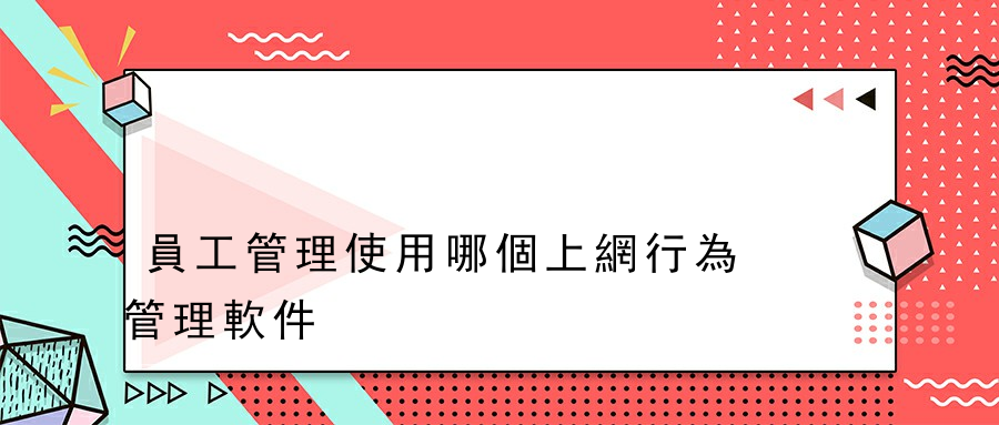 員工管理使用哪個上網行為管理軟件