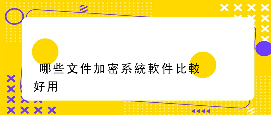 哪些文件加密系統軟件比較好用