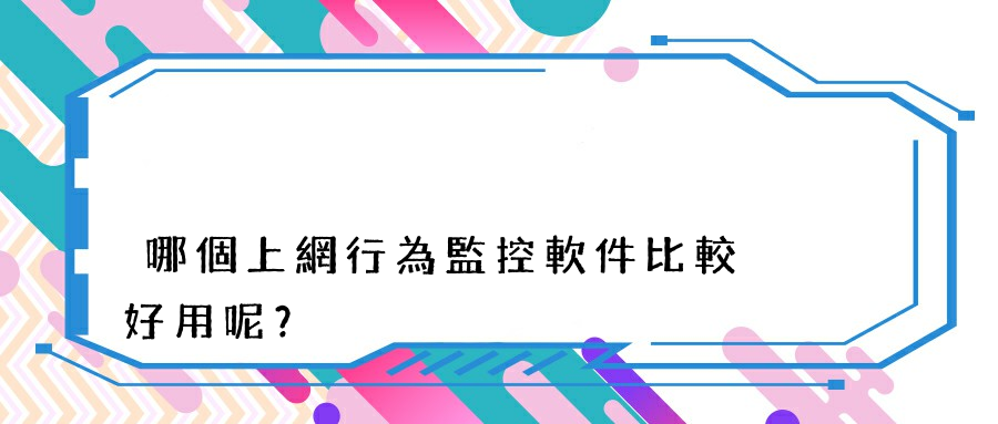 哪個上網行為監控軟件比較好用呢？