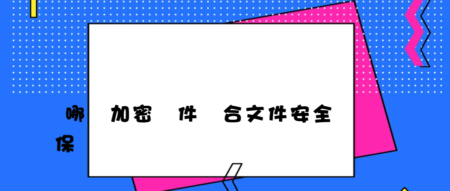 哪個加密軟件適合文件安全保護