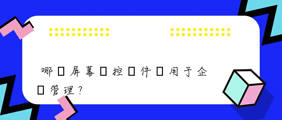 哪個屏幕監控軟件適用于企業管理？