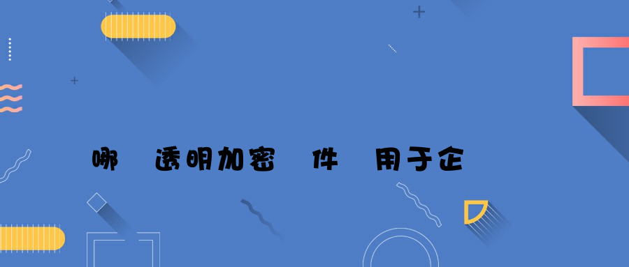 哪個透明加密軟件適用于企業