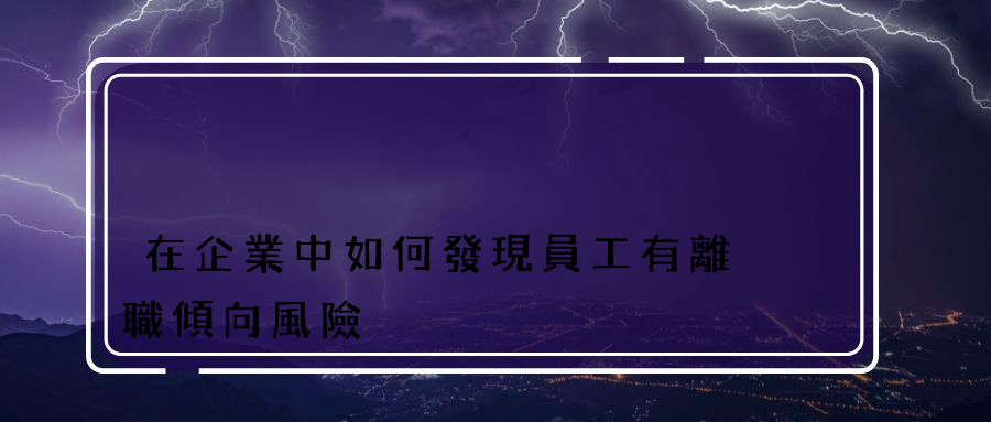 在企業中如何發現員工有離職傾向風險