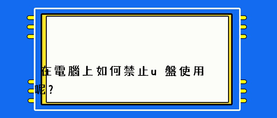 在電腦上如何禁止u盤使用呢？