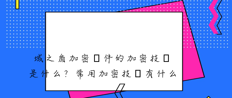 域之盾加密軟件的加密技術是什么？常用加密技術有什么