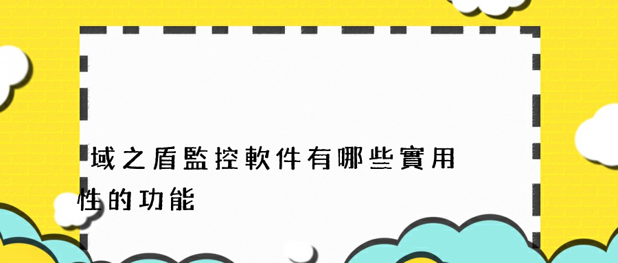 域之盾監控軟件有哪些實用性的功能