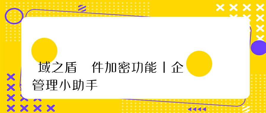 域之盾軟件加密功能丨企業管理小助手