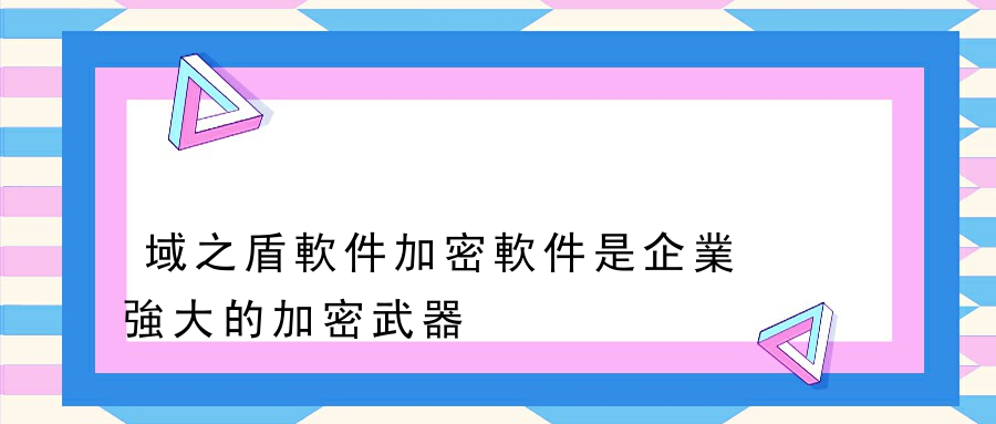 域之盾軟件加密軟件是企業強大的加密武器