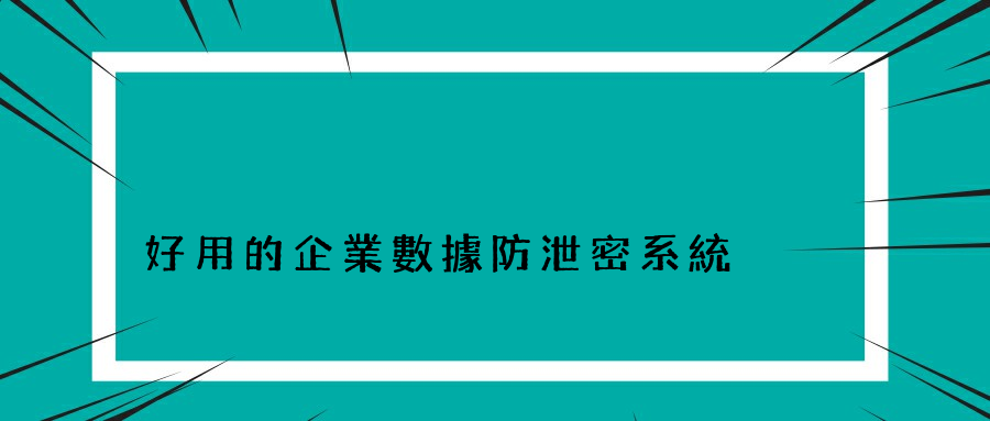 好用的企業數據防泄密系統