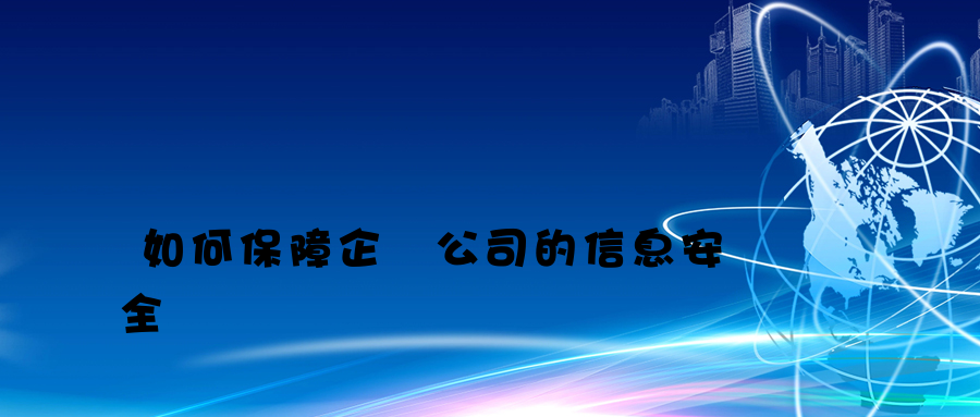 如何保障企業公司的信息安全